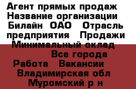 Агент прямых продаж › Название организации ­ Билайн, ОАО › Отрасль предприятия ­ Продажи › Минимальный оклад ­ 15 000 - Все города Работа » Вакансии   . Владимирская обл.,Муромский р-н